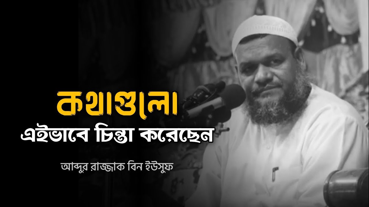 কথাগুলো এইভাবে চিন্তা করেছেন - আব্দুর রাজ্জাক বিন ইউসুফ 