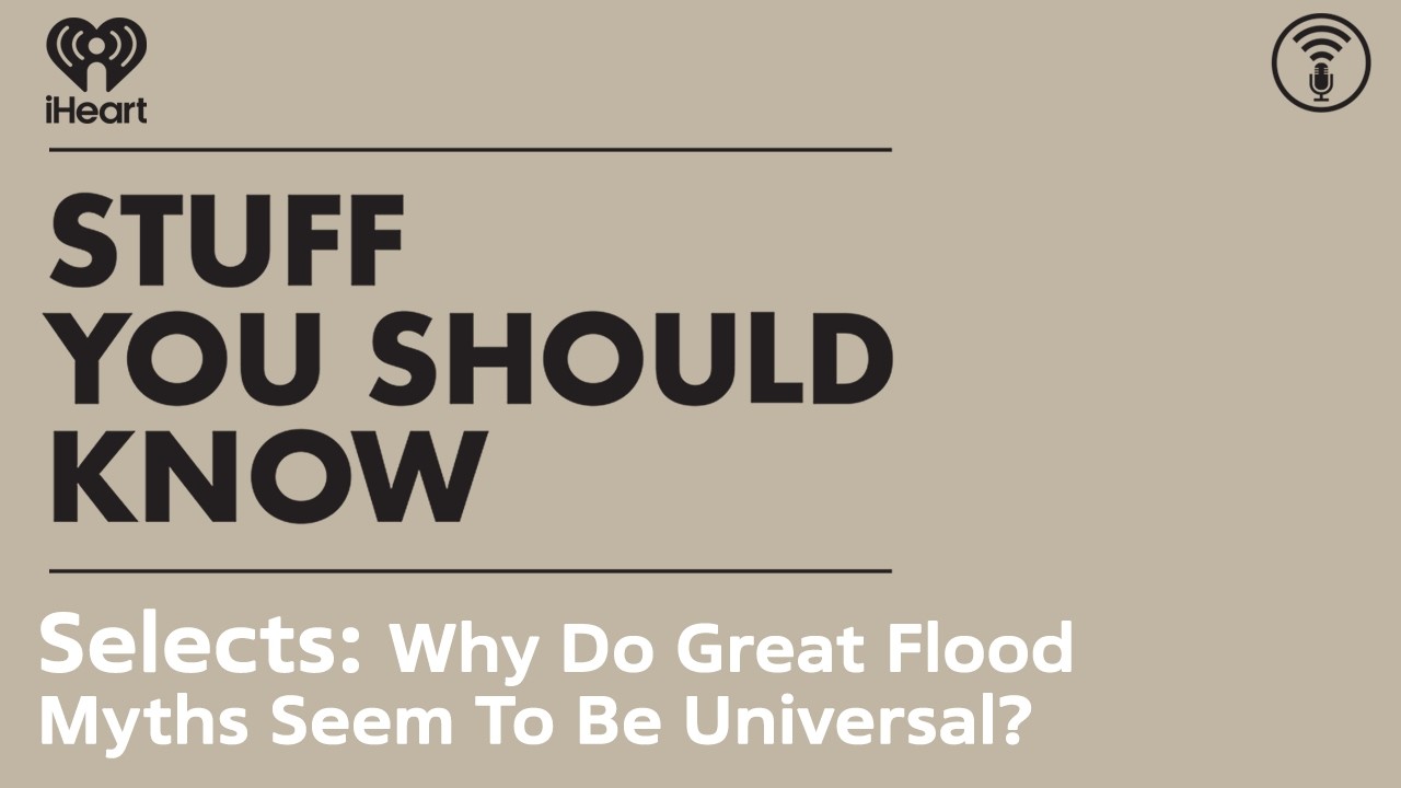Selects: Why Do Great Flood Myths Seem To Be Universal? | STUFF YOU SHOULD KNOW