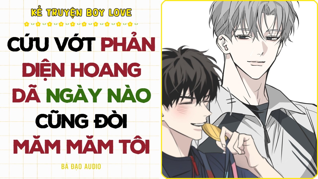 Boylove Storytelling | CỨU VỚT PHẢN DIỆN HOANG DÃ NGÀY NÀO CŨNG ĐÒI MĂM MĂM TÔI | Đam Mỹ