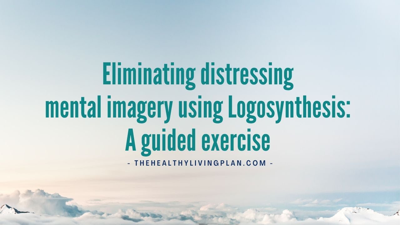 Eliminating distressing mental imagery using Logosynthesis A guided exercise