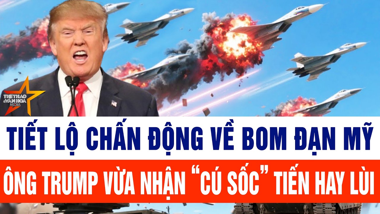 Tin thế giới: Tiết lộ chấn động về bom đạn Mỹ, Ông Trump vừa nhận “cú sốc” tiến hay lùi