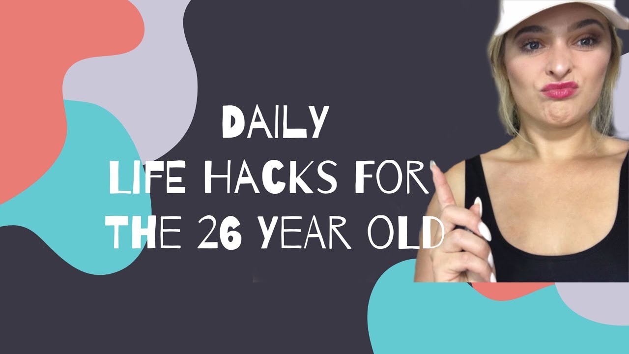 My 26 Year Old Life Hacks