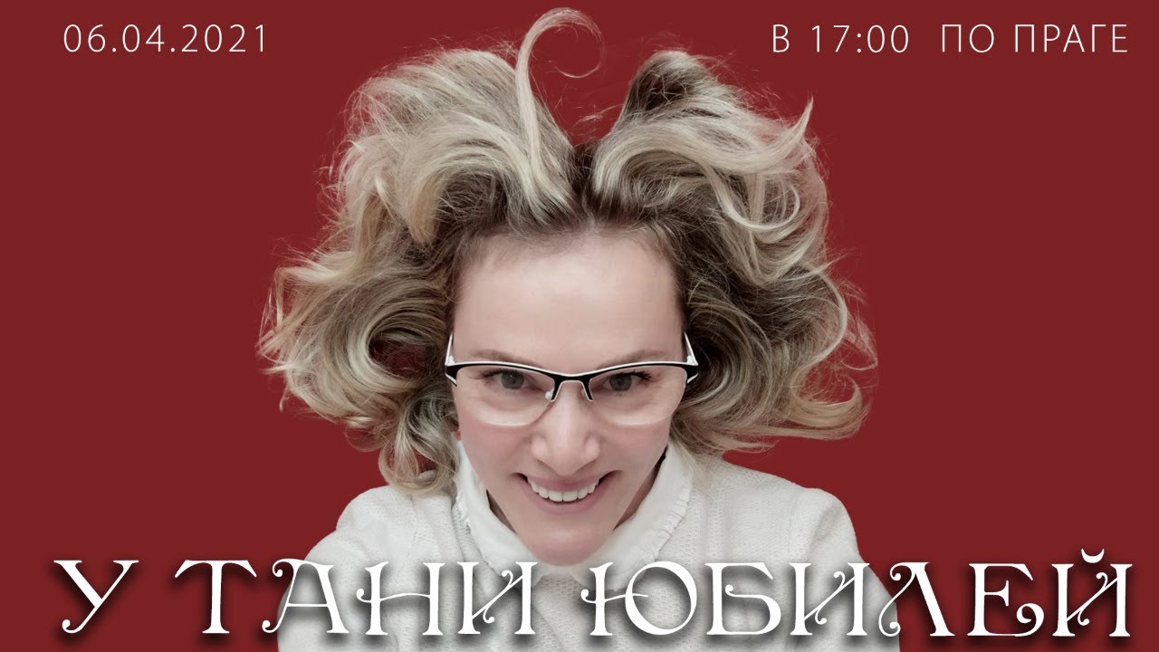 У Тани юбилей! Сбор гостей в 17:00 по Праге 06.04.2021 на этом канале!