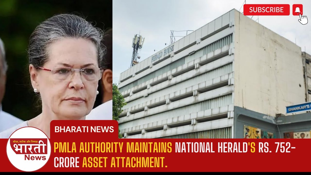 PMLA Authority maintains National Herald's Rs. 752-crore asset attachment. | Bharati News