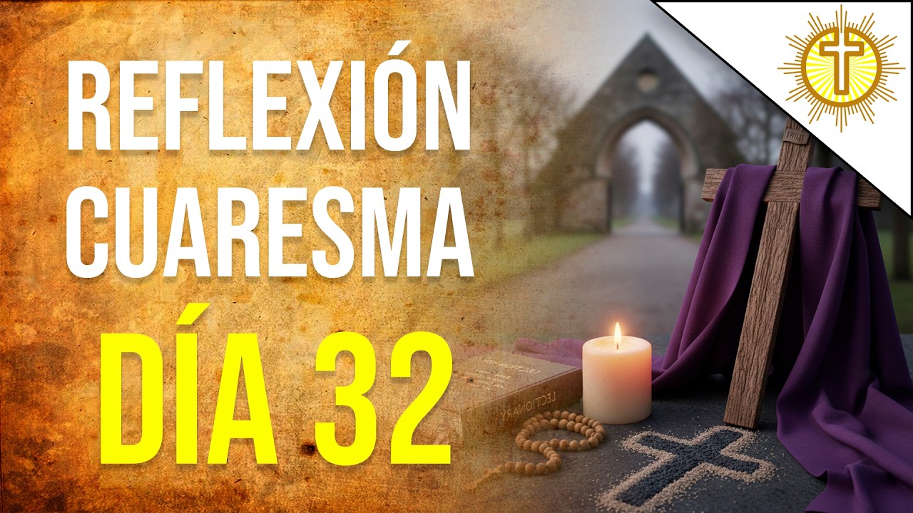 Cuaresma D&iacute;a 32 🙏 | Oraci&oacute;n y Reflexi&oacute;n Diaria para la Conversi&oacute;n del Coraz&oacute;n ✝️