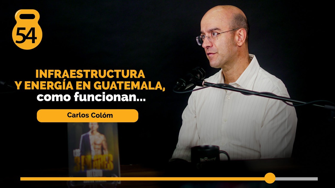 54 | Infraestructura y energía en Guatemala, cómo funcionan... - Carlos Colom