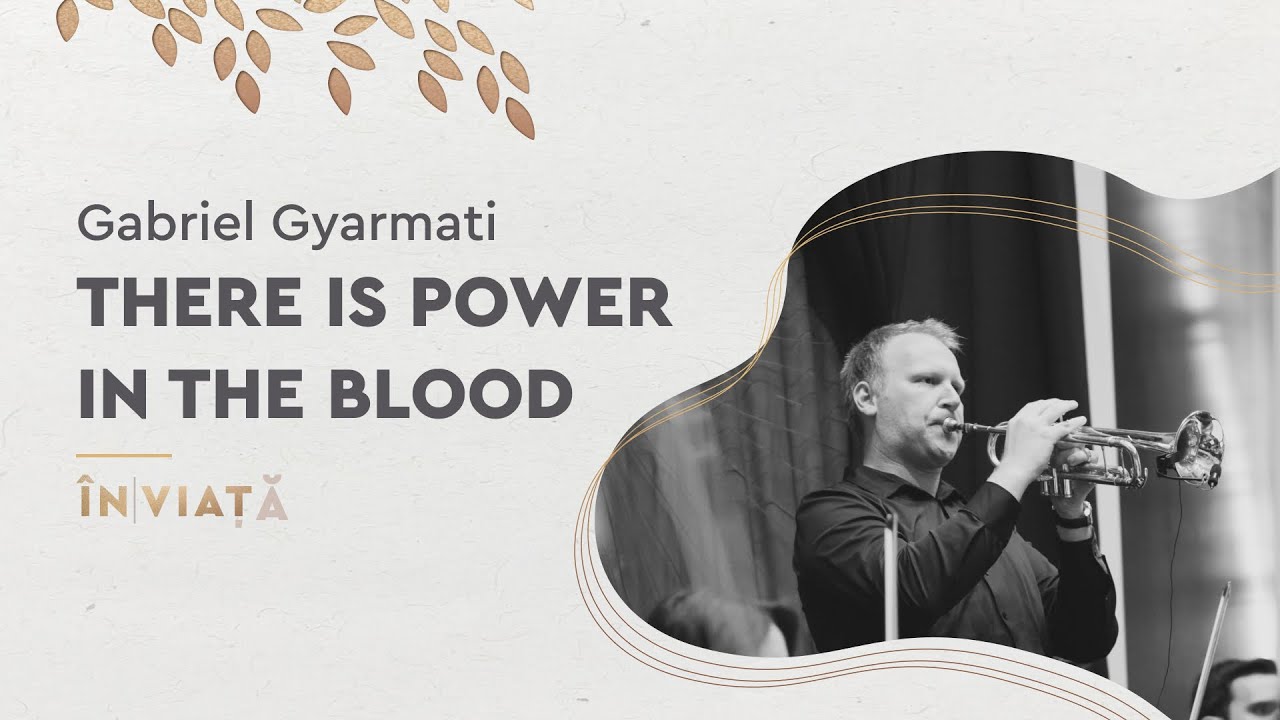 There is Power in the Blood | Gabriel Gyarmati | ÎNVIAȚĂ