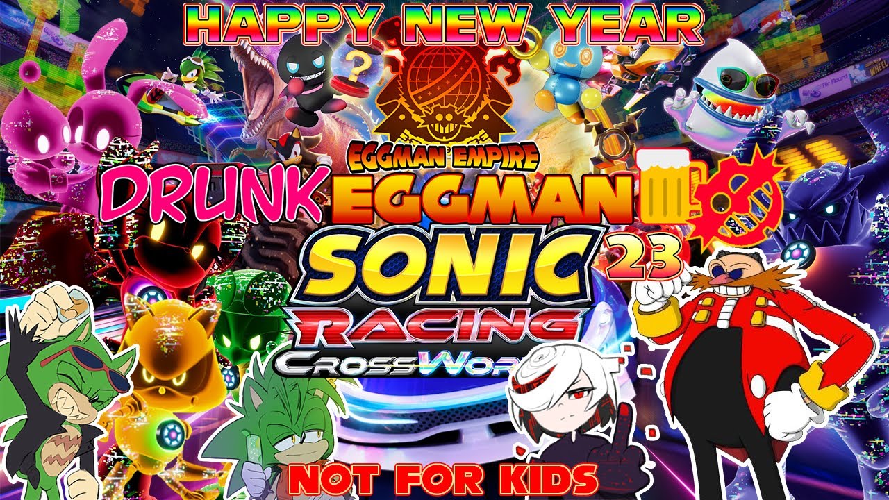 DRUNK Eggman 23!!! HAPPY NEW YEAR! Dr. Eggman Plays: Sonic Racing Crossworlds