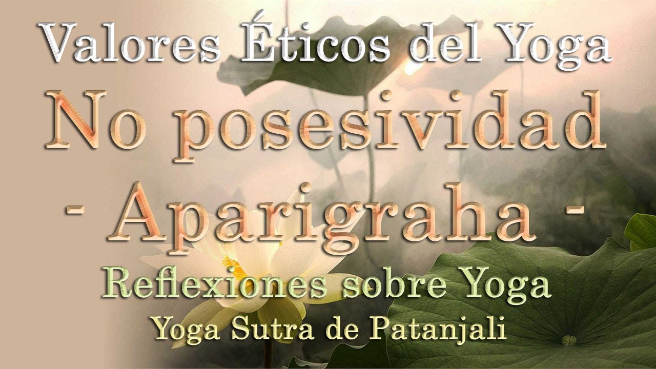 &iquest;Qu&eacute; es Aparigraha? La No posesividad. &Eacute;tica del Yoga 5. Yama - Ashtanga Yoga