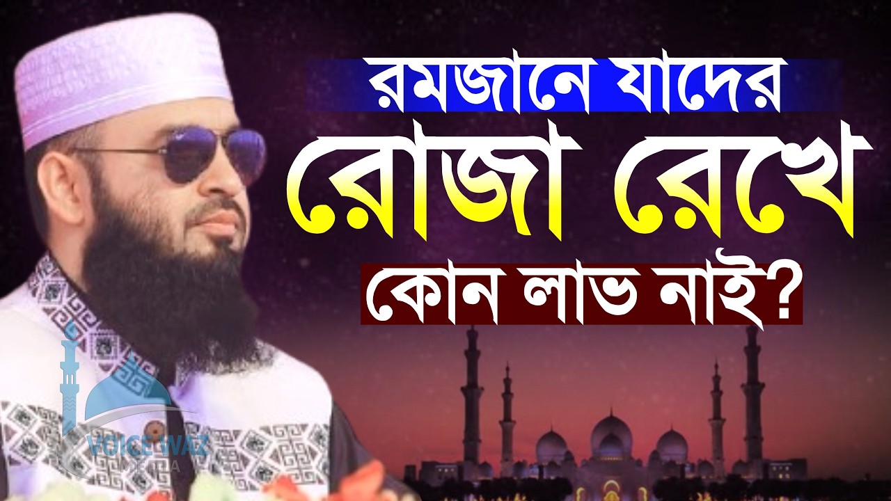 যে সকল মানুষের রোজা রেখে কোন লাভ নেই। মিজানুর রহমান আজহারী mizanur Rahman