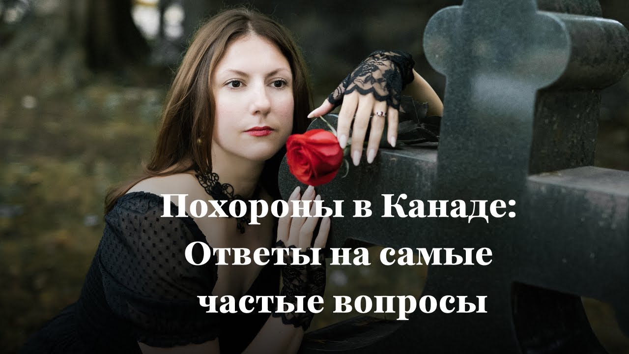 Похороны в Канаде: Ответы вопросы, как сэкономить тысячи долларов, все нюансы похоронных планов.