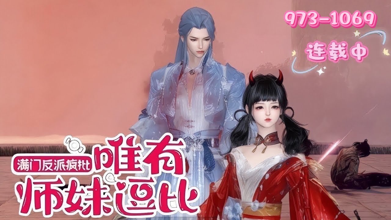💖《满门反派疯批，唯有师妹逗比》973~1069💖 女主穿书成修仙世界里的小师妹。她发现师门满是疯批反派：大师兄灭门黑化，二师兄妖族血脉危机，三师兄入魔。唯有她逗比搞怪，用新奇点子一次次帮大家化解危机