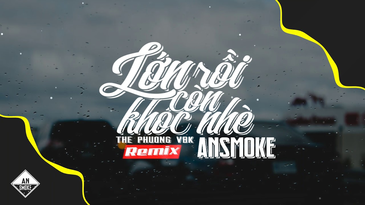 Lớn Rồi C&ograve;n Kh&oacute;c Nh&egrave; (AnSMOKE Remix) feat. Thế Phương VBK Cover