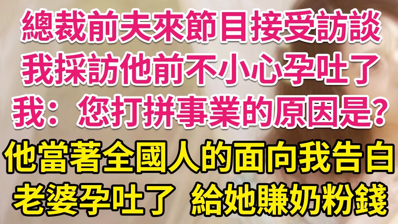 總裁前夫來財經節目接受訪談，我採訪他前不小心孕吐了。我：您努力打拼事業的原因是？他當著全國人的面向我告白，老婆孕吐了，給她賺奶粉錢。| 琉璃故事匯 | 書屋 | 說書人