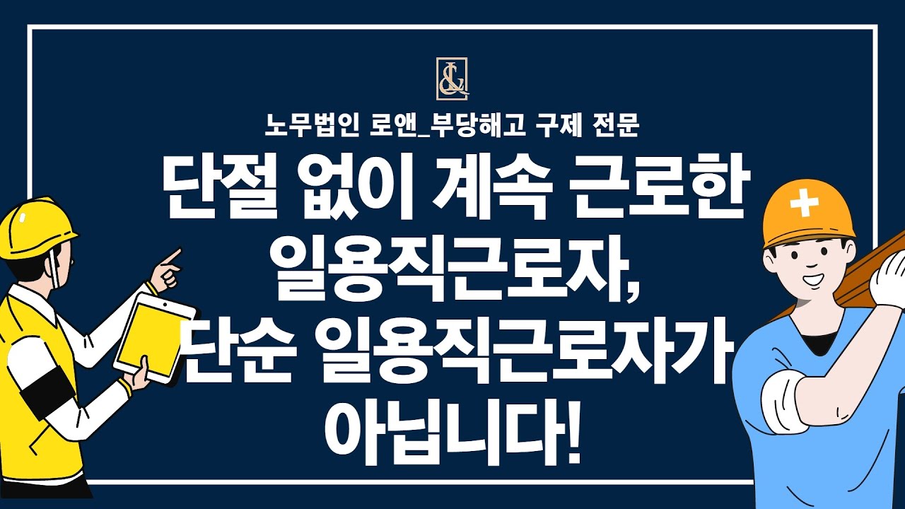노무법인로앤_단절 없이 계속 근로한 일용직근로자, 단순 일용직근로자가 아닙니다!