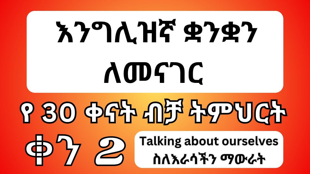 እንግሊዝኛ ቋንቋ ለመናገር የቀን 2 ትምህርት | ስለራሳችን ማውራት Talking about ourselves