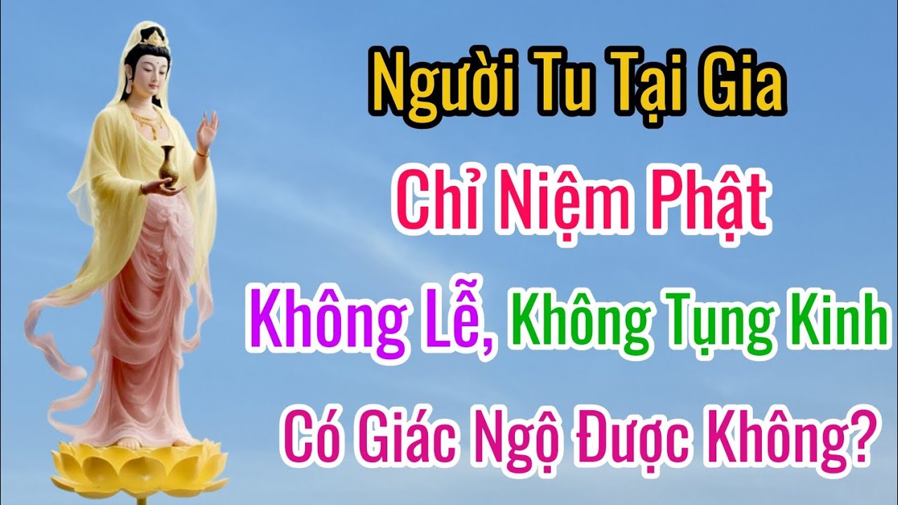 Người Tu Tại Gia Chỉ Niệm Phật Không Lễ, Không Tụng Kinh Có Giác Ngộ Được Không ?