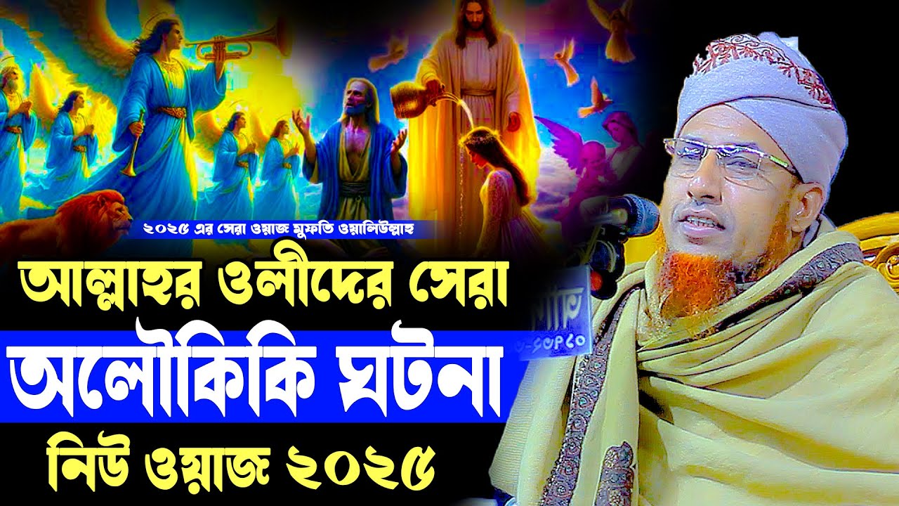 আল্লাহর ওলীদের সেরা অলৌকিকি ঘটনা | মুফতি ওয়ালিউল্লাহ Mufti Waliullah New Waz 2025