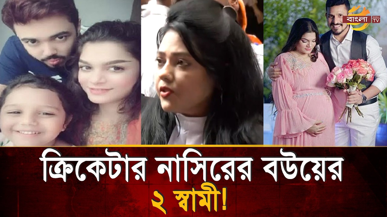 ক্রিকেটার নাসিরের বউয়ের ২ স্বামী! অবশেষে ফেঁ/সে যাচ্ছেন? | Bangla TV