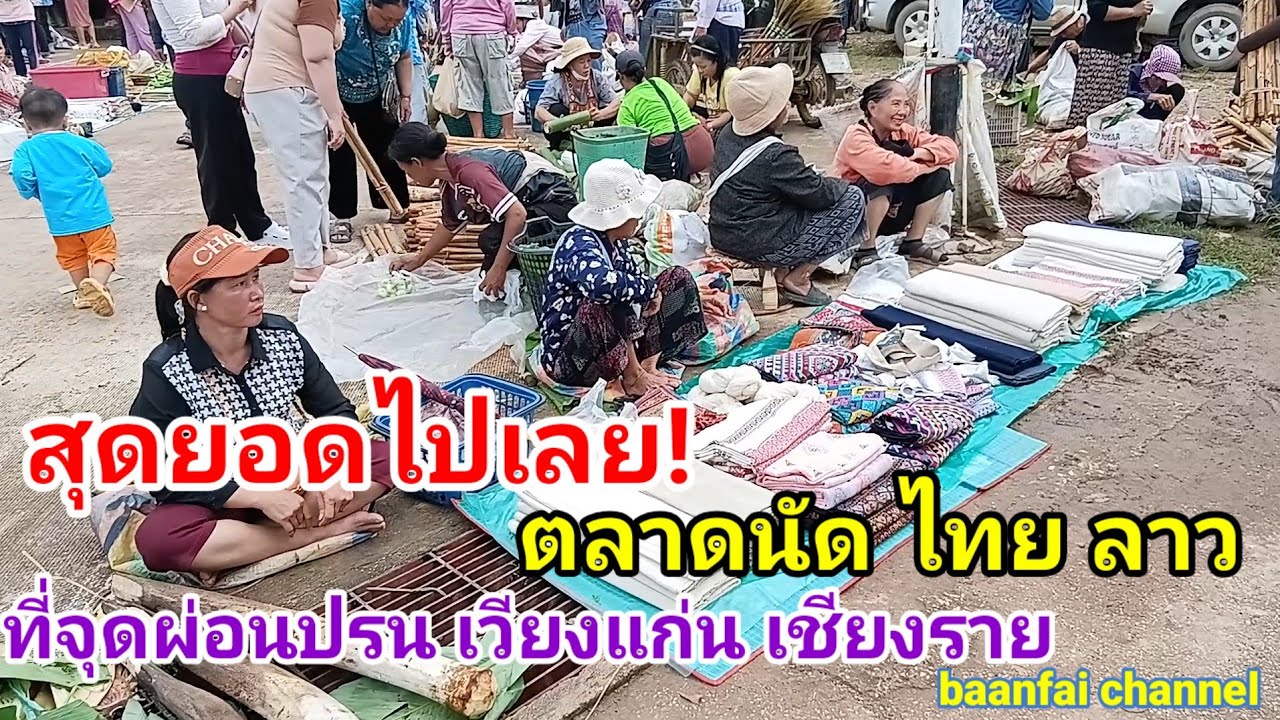 สุดยอดไปเลย ! ตลาดนัด ไทย ลาว ที่จุดผ่อนปรนการค้า เวียงแก่น เชียงราย/ຕະຫຼາດຊາຍແດນ ລາວ-ໄທ
