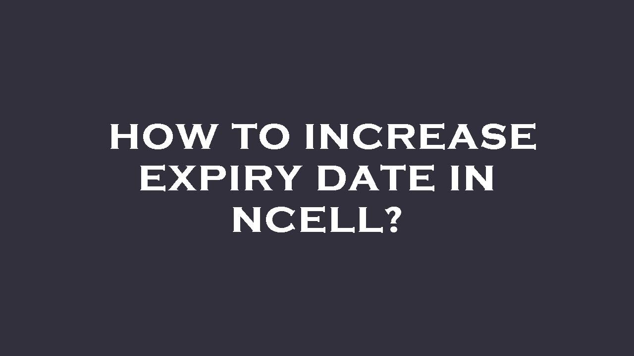 How to increase expiry date in ncell?