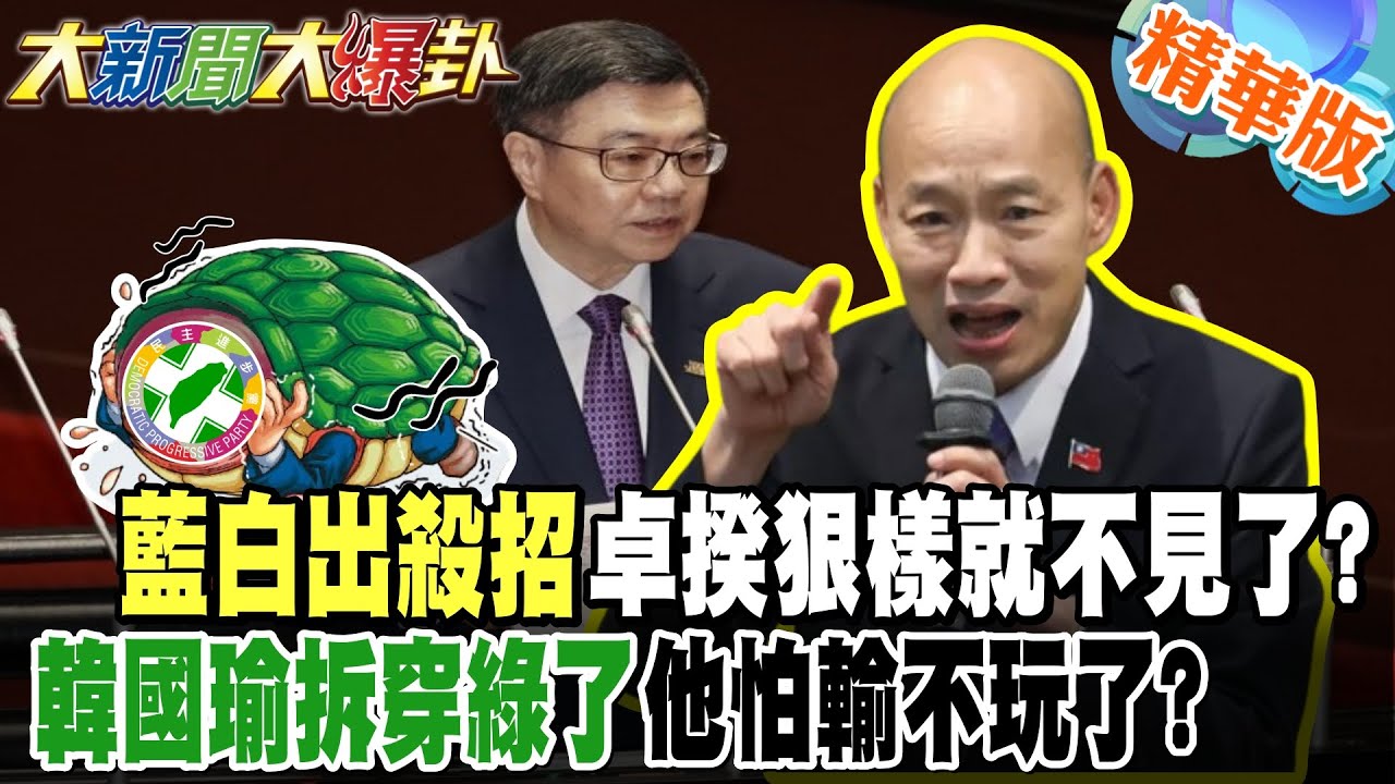 藍白出殺招卓揆狠樣就不見了?韓國瑜拆穿綠了他怕輸不玩了?【#大新聞大爆卦】精華版6 @大新聞大爆卦