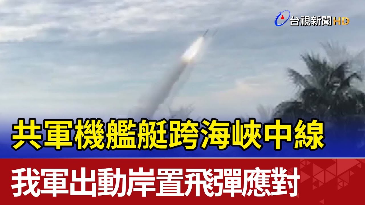 共軍機艦艇跨海峽中線 我軍出動岸置飛彈應對