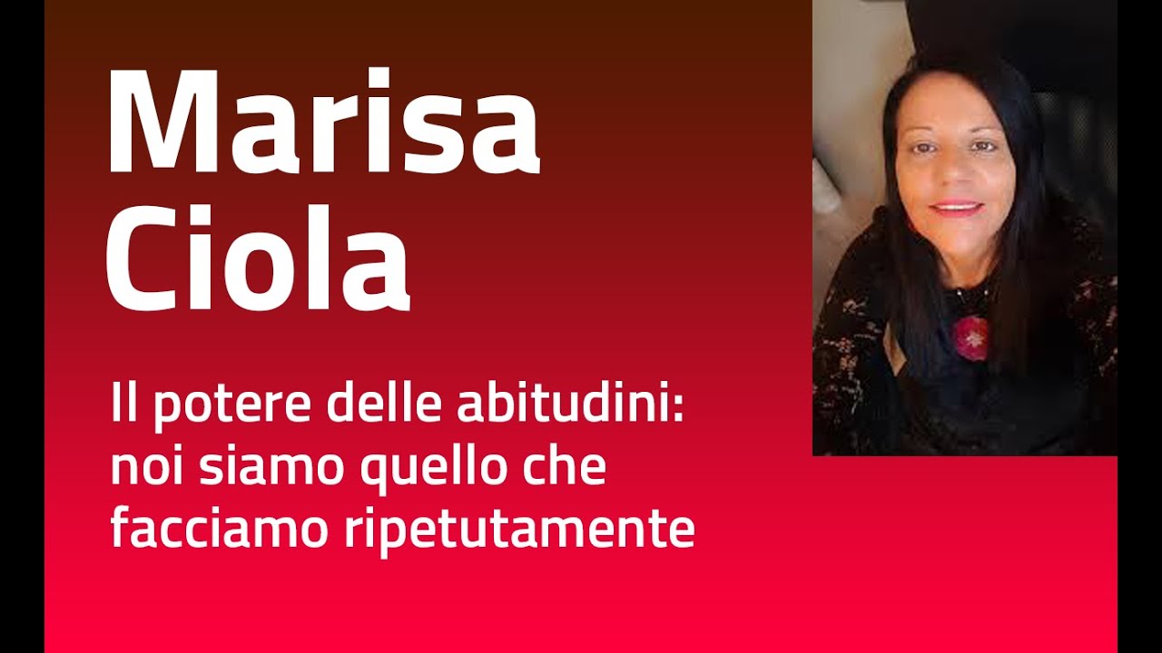 Marisa Ciola - Il potere delle abitudini: noi siamo quello che facciamo ripetutamente