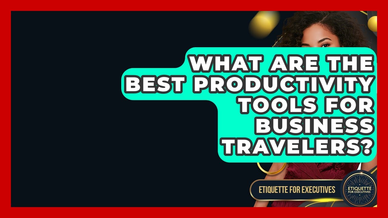 What Are The Best Productivity Tools For Business Travelers? - Etiquette for Executives