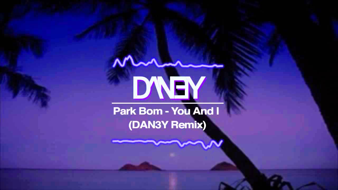 Park Bom - You And I (DAN3Y Remix)