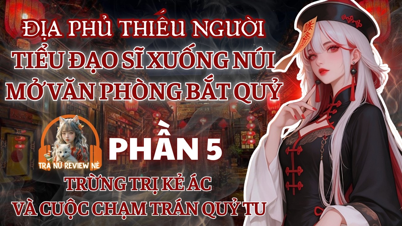 PHẦN 5: TIỂU ĐẠO SĨ XUỐNG NÚI MỞ VĂN PHÒNG BẮT QUỶ: TRỪNG TRỊ KẺ ÁC VÀ CUỘC CHẠM TRÁN QUỶ TU