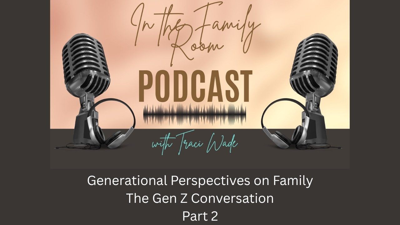 Episode 10 - Generational Perspectives on Family: The Gen Z Conversation Part 2