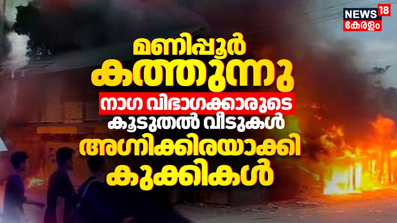 Kuki Naga Conflict | Manipur കത്തുന്നു! നാഗ വിഭാഗക്കാരുടെ കൂടുതൽ വീടുകൾ അഗ്നിക്കിരയാക്കി കുക്കികൾ