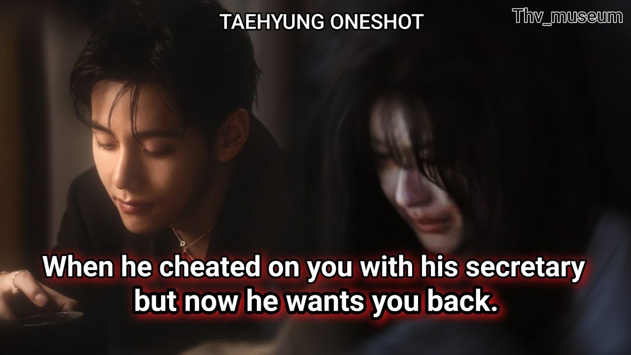(TAEHYUNG ONESHOT)| WHEN HE CHEATED ON YOU WITH HIS SECRETARY BUT NOW HE WANTS YOU BACK. 