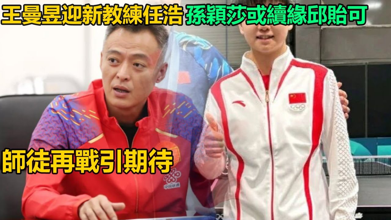 國乒大變天！王曼昱終迎新教練任浩上位助飛，孫穎莎或續緣邱貽可再戰三年，師徒情深能否圓夢大滿貫引熱議！