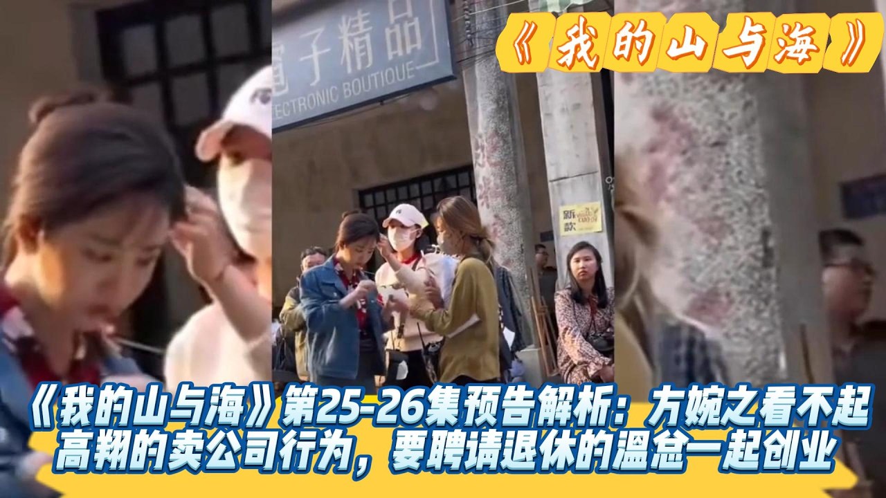 《我的山与海》第25-26集预告解析：方婉之看不起高翔的卖公司行为，要聘请退休的温总一起创业，赵俊不愿留在深圳要回神仙顶。#谭松韵#董晴#奚望#高至霆#王劲松#刘威