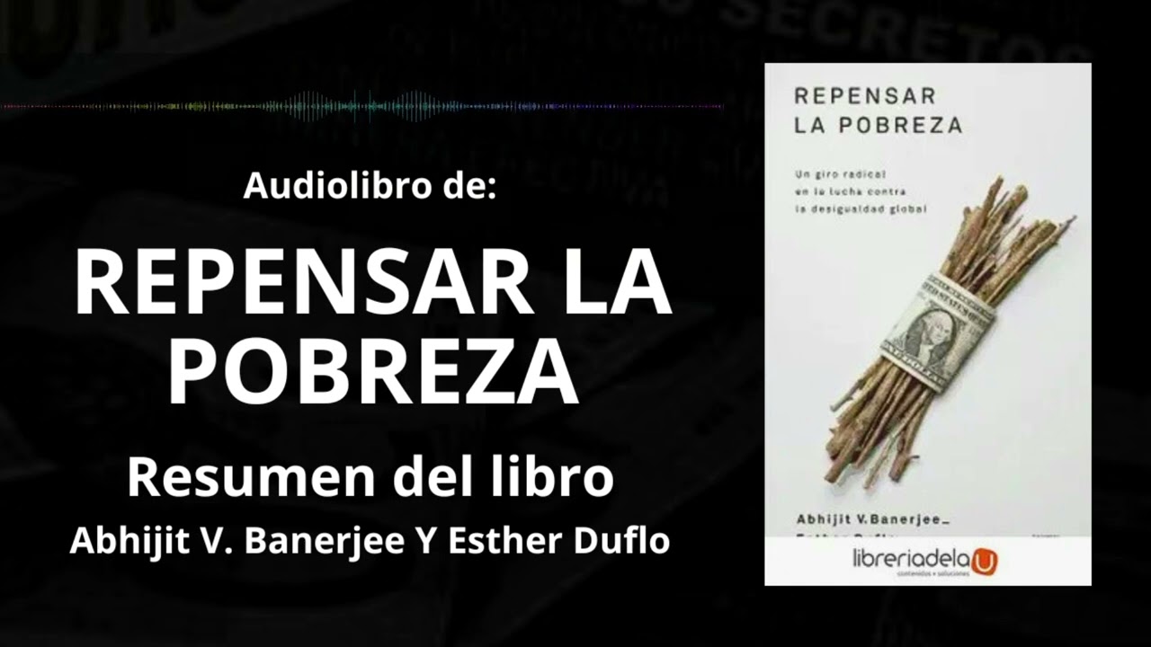 REPENSAR LA POBREZA - Resumen del Libro - Ideas Clave ABHIJIT V. BANERJEE Y ESTHER DUFLO |Voz + PDF📥