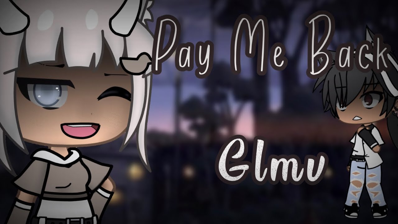 Pay Me Back ~GLMV~ ( read pinned comment )