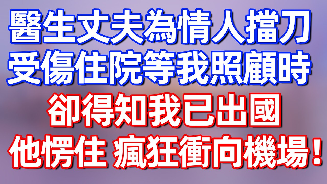 【完結】医生丈夫为情人挡刀住院，等我照顾时，却得知我已出国，他楞住，疯狂冲向机场！#夜讀人生 #碧荷講故事 #深夜淺讀 #情感 #完结文 #情感故事 #一口气看完