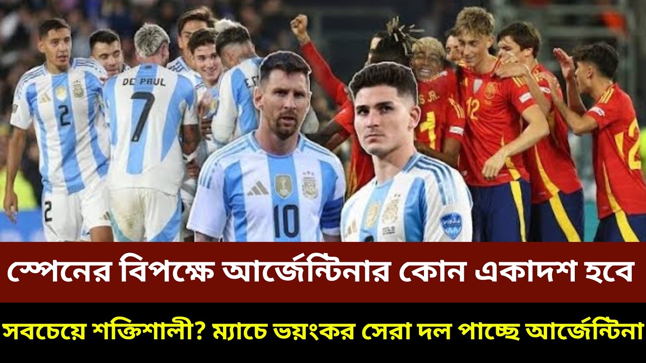 স্পেনের বিপক্ষে আর্জেন্টিনার কোন একাদশ হবে সবচেয়ে শক্তিশালী? ম্যাচে ভয়ংকর দল পাচ্ছে আর্জেন্টিনা!