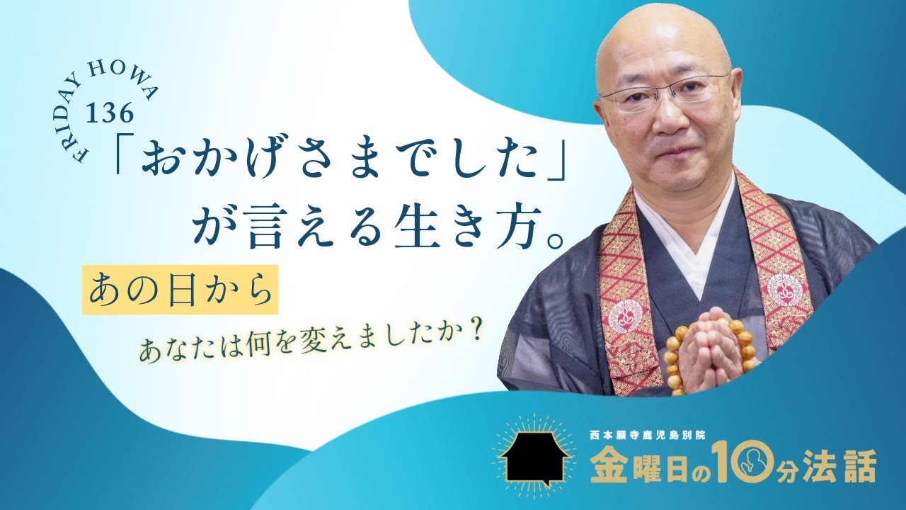 あの日からあなたは何を変えましたか？【おかげさまでしたが言える生き方】〜金曜日の10分法話Vol136〜