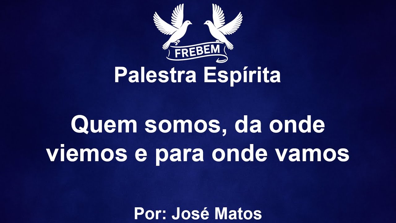 Palestra Espírita - Quem somos, da onde viemos e para onde vamos - José Matos