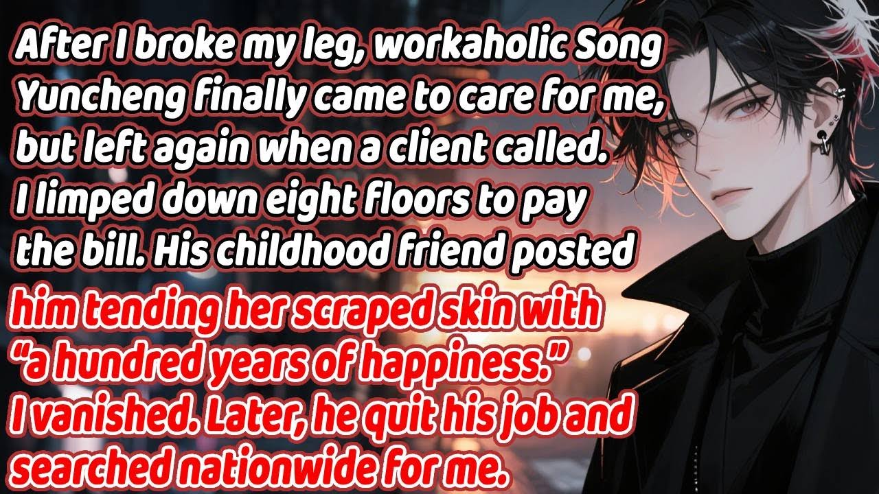 After I broke my leg, workaholic Song Yuncheng came, then left; I vanished. He later quit to find me