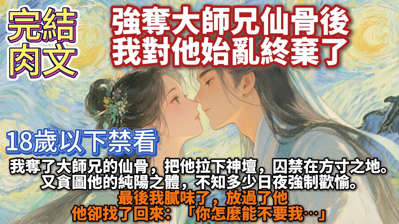 完结肉文：強奪大師兄仙骨後，我對他始亂終棄了。我奪了大師兄的仙骨，把他拉下神壇，囚禁在方寸之地。又貪圖他的純陽之體，不知多少日夜強制歡愉。最後我膩味了，放過了他，他卻找了回來：「你怎麼能不要我⋯⋯」