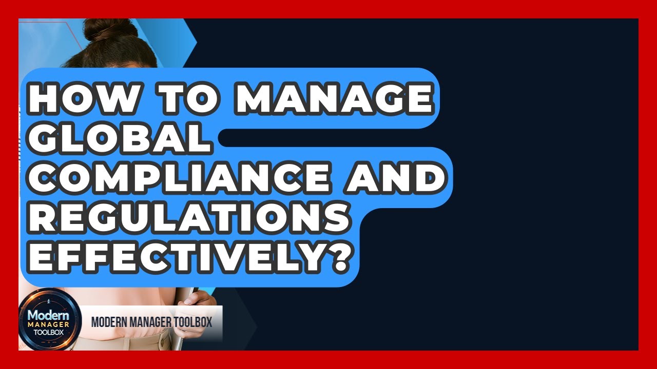 How To Manage Global Compliance And Regulations Effectively? - Modern Manager Toolbox