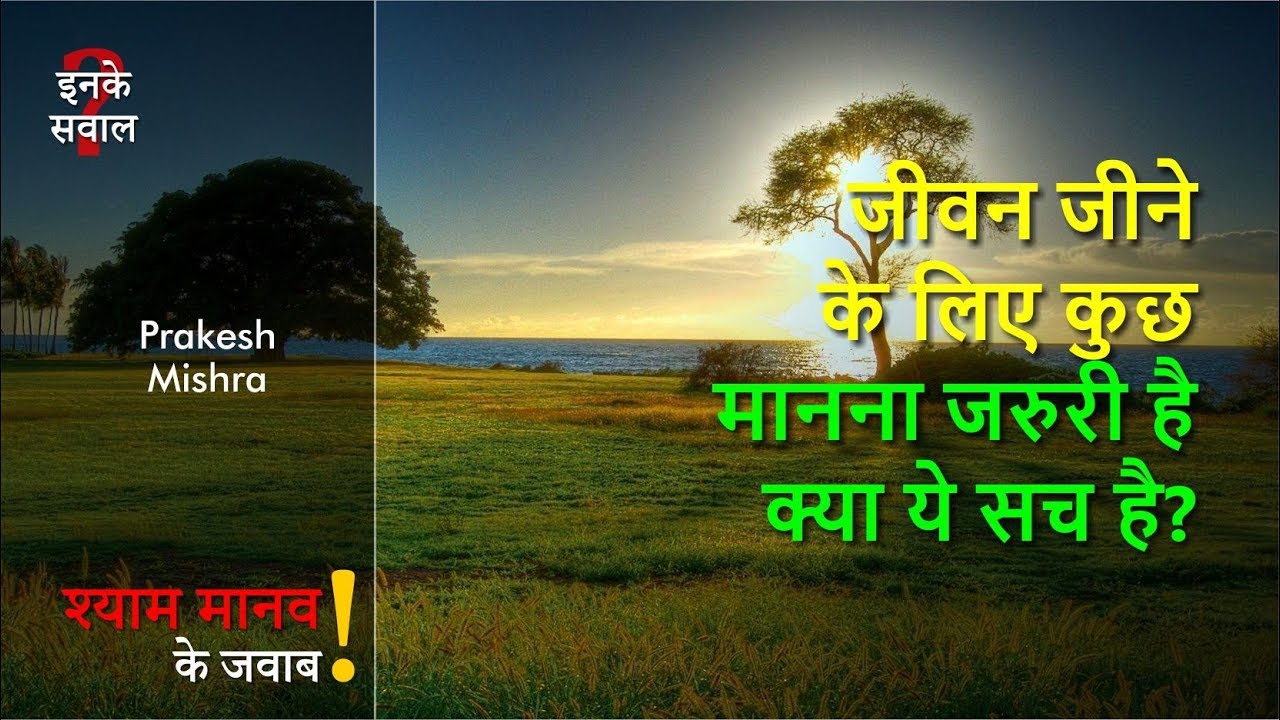 जीवन जीने के लिए कुछ मानना जरुरी है क्या ये सच है?