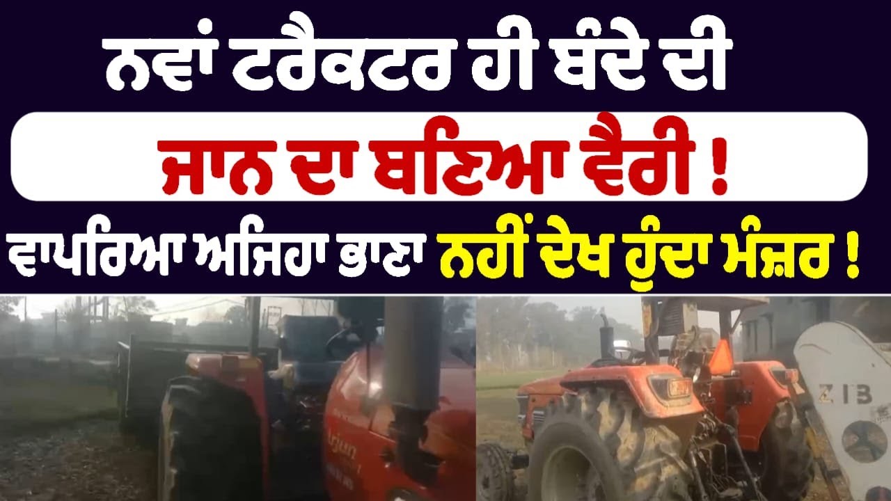 ਨਵਾਂ ਟਰੈਕਟਰ ਹੀ ਬੰਦੇ ਦੀ  ਜਾਨ ਦਾ ਬਣਿਆ ਵੈਰੀ ! ਵਾਪਰਿਆ ਅਜਿਹਾ ਭਾਣਾ