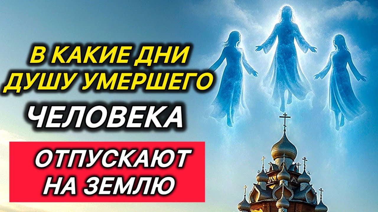 В какие дни Душу умершего человека отпускают на Землю?