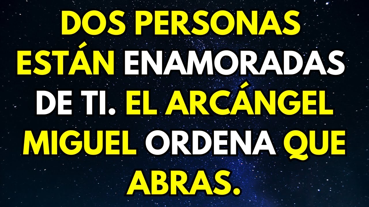 DOS PERSONAS ESTÁN ENAMORADAS DE TI. EL ARCÁNGEL MIGUEL ORDENA QUE ABRAS.