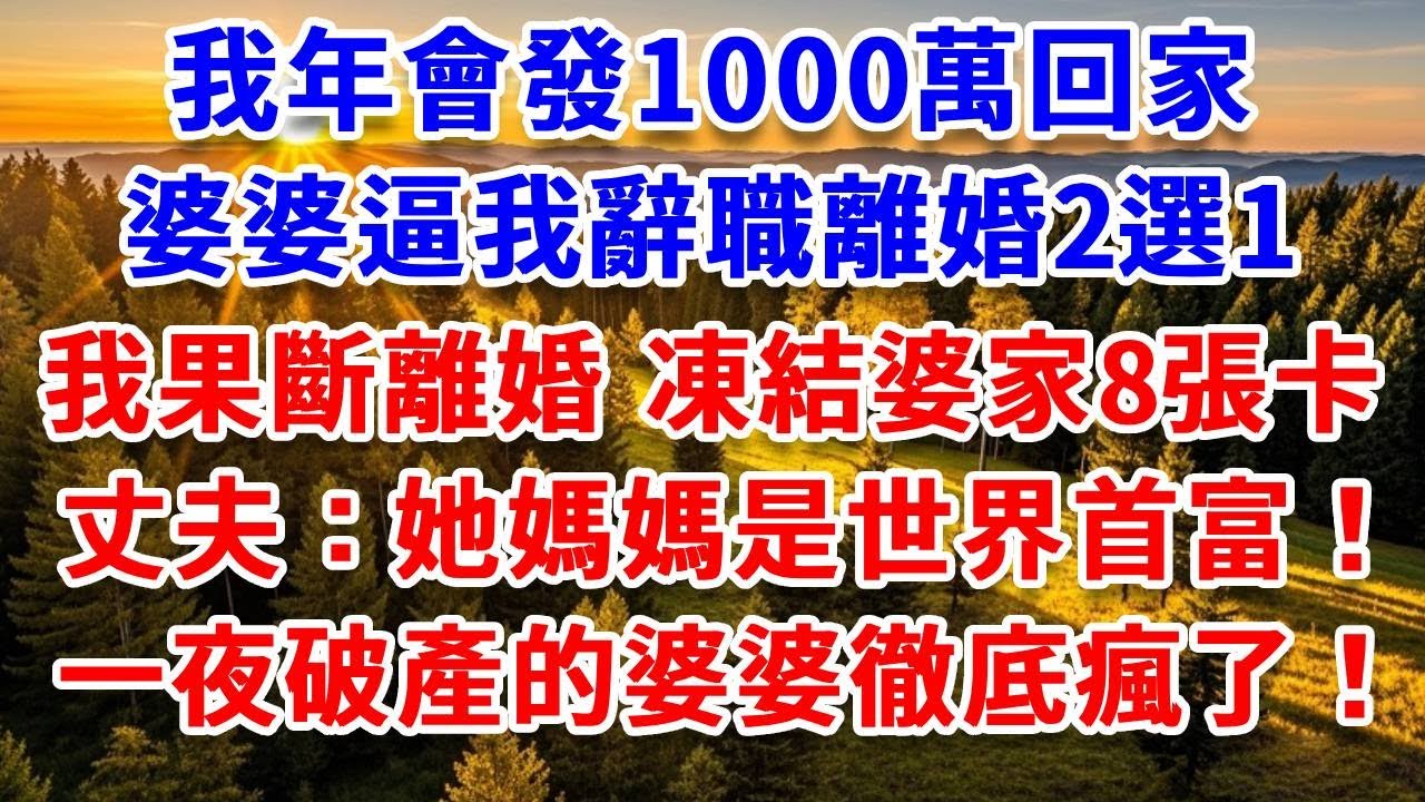 我年會發1000萬回家，婆婆逼我辭職離婚2選1，聽媽媽的話我果斷離婚，凍結婆家8張銀行卡，丈夫「她媽媽是世界首富！」一夜破產的婆婆徹底瘋了！#思妤說故事#為人處世#生活經驗#情感故事#晚年哲理#說故事